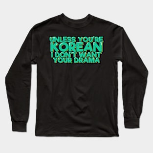 Unless You're Korean I Don't Want Your Drama Long Sleeve T-Shirt